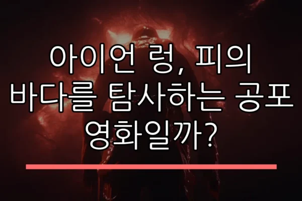 아이언 렁, 피의 바다를 탐사하는 공포 영화일까?