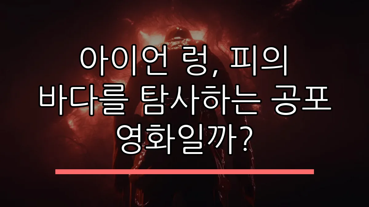 아이언 렁, 피의 바다를 탐사하는 공포 영화일까?
