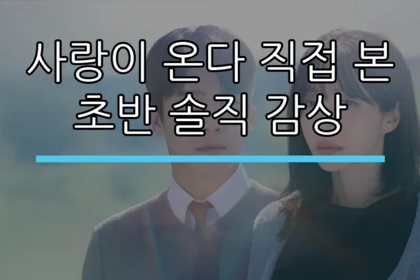사랑이 온다 직접 본 초반 솔직 감상