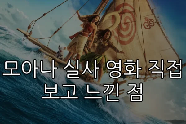 모아나 실사 영화 직접 보고 느낀 점