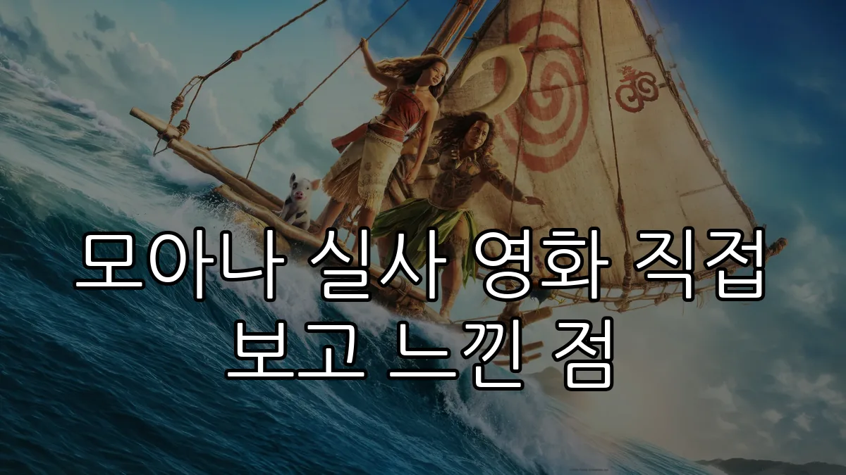 모아나 실사 영화 직접 보고 느낀 점