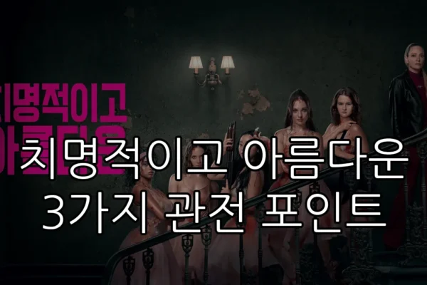 치명적이고 아름다운 3가지 관전 포인트